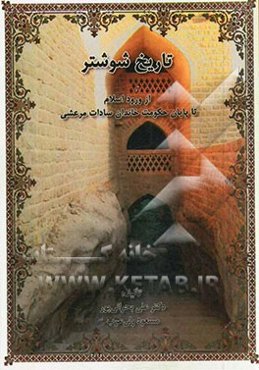 تاریخ قوم شوشتر: از ورود اسلام تا پایان حکومت خاندان سادات مرعشی 985 - 17 ه.ق