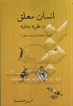 انسان معلق: در رد نظریه جاذبه، اصول جاذبه، یا، نسبیت محض؟ (خلاصه): مطالعه تحلیلی و تاریخی فیزیک گرانش