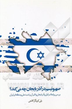 صهیونیسم در آذربایجان چه می‌کند؟: بررسی روابط اسرائیل و آذربایجان و تاثیر آن بر امنیت ملی و منطقه‌ای ایران