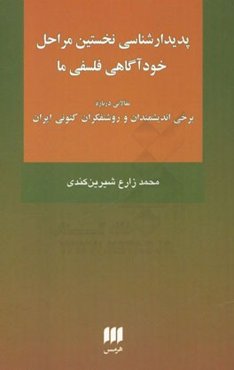پدیدارشناسی نخستین مراحل خودآگاهی فلسفی ما: مقالاتی درباره برخی اندیشمندان و روشنفکران کنونی ایران