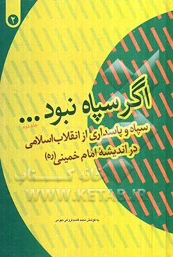 اگر سپاه نبود...: سپاه و پاسداری از انقلاب اسلامی در اندیشه امام خمینی (ره) (1357/11/022 - 1359/12/29)