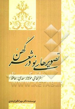 تصویرهای نو در شعر کهن (غزلهای مولانا - سعدی - حافظ)