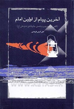 آخرین پیام از اولین امام، یا، نگاهی تازه به وصیت‌نامه‌ی جاویدان امام علی
