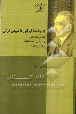 از جامعه ایرانی تا میهن ترکی: زندگی‌نامه فکری و سیاسی احمدآقایف (1869 - 1939)