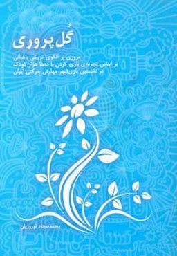 گل‌پروری: مروری بر الگوی تربیتی باغبانی بر اساس تجربه‌ی بازی کردن با ده‌ها هزار کودک در نخستین بازی‌شهر مهارتی حرکتی ایران