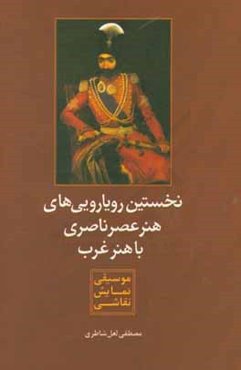 نخستین رویارویی‌های هنر ناصری با هنر غرب (موسیقی،نمایش،نقاشی)