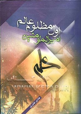 اول مظلوم عالم امیرالمومنین علی (ع): بررسی عقاید شیعه اثنی عشری در کتب و روایات اهل تسنن با مراجعه به دهها ماخذ از کتب اهل تسنن
