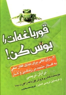قورباغه‌ات را بوس کن!: 12 روش عالی برای تبدیل افکار منفی به افکار مثبت در زندگی و کار