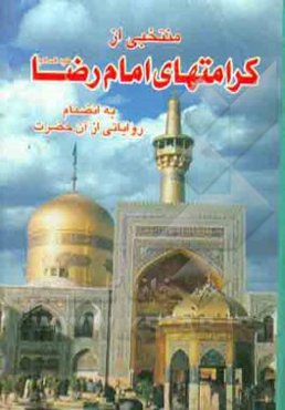 منتخبی از کرامات امام رضا (ع) به انضمام: چکیده‌ای از مکارم اخلاق آن حضرت، فرمایشات قصار آن حضرت و راهکارهای عزت و موفقیت