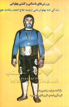 ورزش‌های‌ باستانی و کشتی پهلوانی: زندگینامه پهلوان نامی ارومیه حاج‌احمد رشادت‌جو