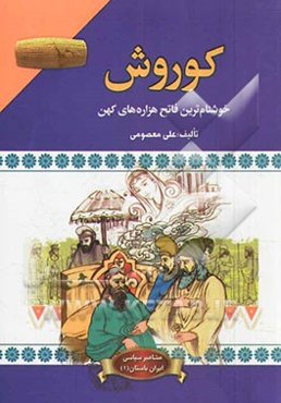 مشاهیر سیاسی ایران باستان کوروش (خوش نام‌ترین فاتح هزاره‌های کهن)