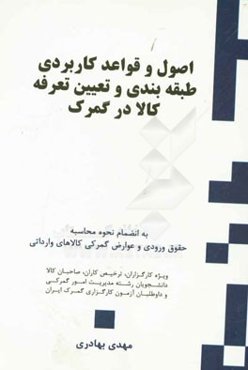 اصول و قواعد کاربردی طبقه‌بندی و تعیین تعرفه کالا در گمرک: منطبق بر نمانکلاتور سیستم هماهنگ شده توصیف و ...
