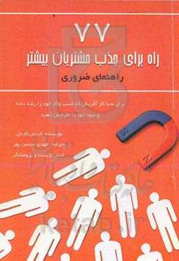 هفتاد و هفت راه برای جذب مشتریان بیشتر: راهنمای ضروری برای شما کارآفرینان که کسب و کار خود را رشد داده و سود خود را افزایش دهید