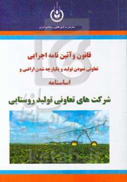 قانون و آیین‌نامه اجرایی تعاونی نمودن تولید و یکپارچه شدن اراضی و اساسنامه شرکت‌های تعاونی تولید روستایی
