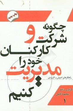 چگونه شرکت و کارکنان خود را مدیریت کنید: راه کارهای واقعی، قانونی، اثربخش و کارا (بر اساس کسب و کار در ایران)