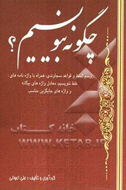 چگونه بنویسیم؟ رسم‌الخط فارسی و قواعد سجاوندی، همراه با واژه‌نامه‌های: غلط ننویسیم، معادل واژه‌های بیگانه و واژه‌های جایگزین مناسب