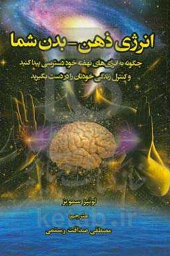 انرژی ذهن - بدن شما: چگونه به انرژی‌های نهفته خود دسترسی پیدا کنید و کنترل زندگی خودتان را در دست بگیرید