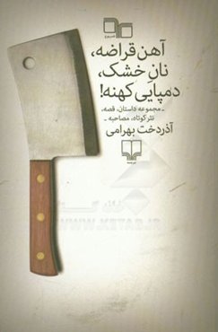 آهن قراضه، نان خشک، دمپایی کهنه!: مجموعه داستان، قصه، نثر کوتاه، مصاحبه