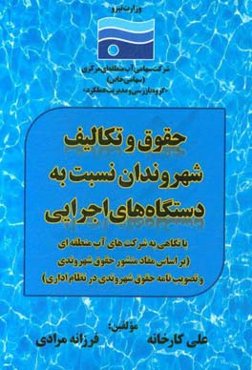 حقوق و تکالیف شهروندان نسبت به دستگاه‌های اجرایی با نگاهی به شرکت‌های آب منطقه‌ای (بر اساس مفاد منشور حقوق شهروندی و تصویب‌نامه حقوق شهروندی در نظام ا