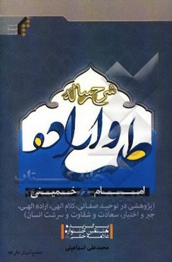 شرح رساله طلب و اراده امام خمینی (ره) (پژوهشی در توحید صفاتی، کلام الهی، اراده الهی، جبر و اختیار، سعادت و شقاوت و سرشت انسان)