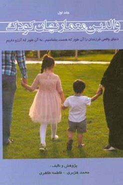 والدین معمار نهان کودک: دنیای واقعی فرزندان را آن‌طور که هست بشناسیم، نه آن‌طور که آرزو داریم