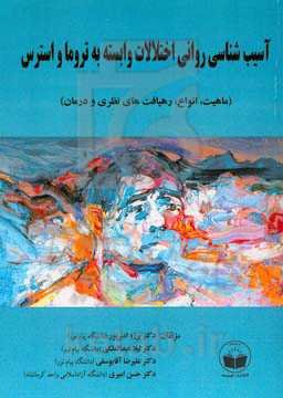 آسیب‌شناسی روانی اختلالات وابسته به تروما و استرس DSM-5 ماهیت، انواع، رهیافت‌های نظری و درمان = The psychopathology of trauma and stressor related dis