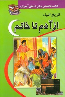 تاریخ انبیاء: از آدم تا خاتم (ع): کتابی برای تحقیق دانش‌آموزان