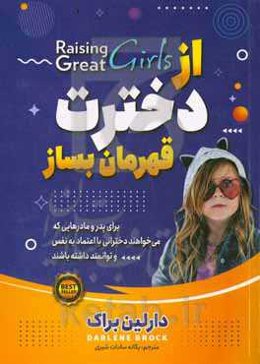از دخترت قهرمان بساز: چگونه دختر نمونه تربیت کنیم؟ توصیه هایی به مادران جهت تربیت دخترانی با اقتدار و توانا