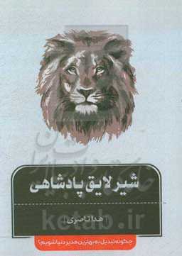 شیر لایق پادشاهی (چگونه تبدیل به بهترین مدیر دنیا شویم)