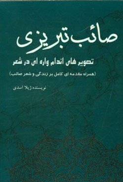 تصویرهای اندام‌واره‌ای در شعر صائب تبریزی (همراه مقدمه‌ای کامل بر زندگی و شعر صائب)