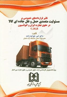 تاثیر قراردادهای خصوصی بر مسئولیت متصدی حمل و نقل جاده‌ای کالا در حقوق تجارت ایران و کنوانسیون C.M.R