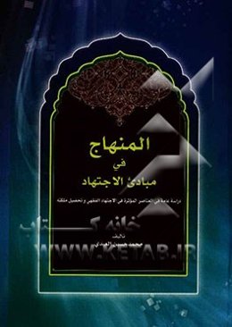 المنهاج فی مبادی الاجتهاد: دراسه عامه فی المناصر الموثره فی‌الاجتهاد الفقهی و تحصیل ملکته