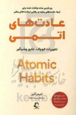 عادت‌های اتمی: تغییرات کوچک ، نتایج چشمگیر: رویکردی ساده و اثبات شده برای ایجاد عادت‌های مثبت و رهایی از عادت‌های منفی