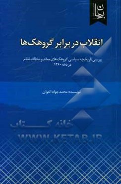 انقلاب در برابر گروهک‌ها: بررسی تاریخچه سیاسی گروهک‌های معاند و مخالف نظام در دهه 1360