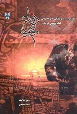 بازنمود سبک و ویژگی‌های مدیریتی امام خمینی (ره) در دفاع مقدس (با تکیه بر مطالعه و بررسی تطبیقی خصوصیات مدیریتی برخی سرداران شهید لشکر 41 ثارالله)