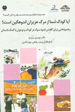 آیا کودک شما از مرگ عزیزان اندوهگین است؟: رهنمودهایی برای کاهش اندوه سوگ در کودک و نوجوان با کمک داستان