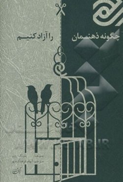 چگونه ذهنمان را آزاد کنیم: ده گام در مسیر آزادسازی ذهن