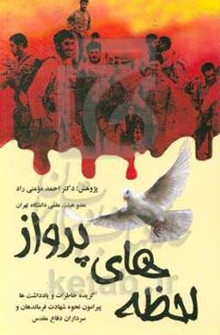لحظه‌های پرواز: گزیده خاطرات و یادداشت‌ها پیرامون نحوه شهادت فرماندهان و سرداران دفاع مقدس