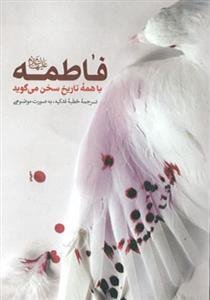 فاطمه با همه ی تاریخ سخن می گوید