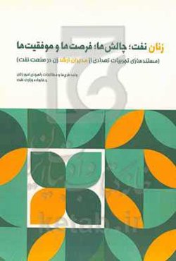 زنان نفت؛ چالش‌ها؛ فرصت‌ها وموفقیت‌ها ( مستندسازی تجربیات تعدادی از مدیران ارشد زن در صنعت نفت)