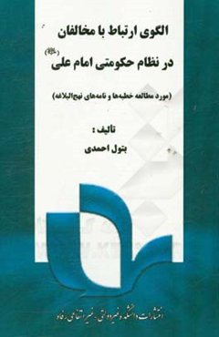 الگوی ارتباط با مخالفان در نظام حکومتی امام علی (ع): مورد مطالعه خطبه‌ها و نامه‌های نهج البلاغه