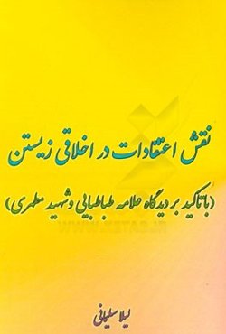 نقش اعتقادات در اخلاقی زیستن (با تاکید بر دیدگاه علامه طباطبایی و شهید مطهری)