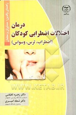 درمان اختلالات اضرابی کودکان (اضطراب، ترس، وسواس): راهنمای والدین، مشاوران و معلمان