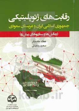 رقابت‌های ژئوپلیتیکی جمهوری اسلامی ایران و عربستان سعودی (چالش‌ها و سناریوهای پیش‌رو)