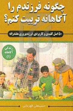 چگونه فرزندم را آگاهانه تربیت کنم؟ «50 اصل کلیدی و کاربردی فرزندپروری مقتدرانه»