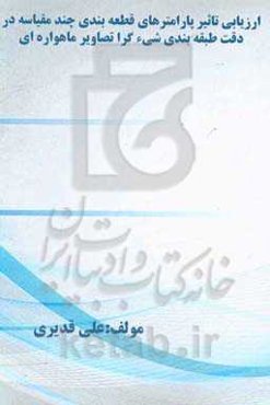 ارزیابی تاثیر پارامترهای قطعه‌بندی چندمقیاسه در دقت طبقه‌بندی شیءگرا تصاویر ماهواره‌ای