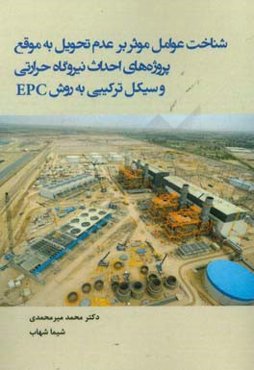 شناخت عوامل موثر بر عدم تحویل به موقع پروژه‌های احداث نیروگاه حرارتی و سیکل ترکیبی به روش EPC