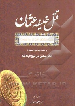 قتل خلیفه عثمان: علت اختلاف امت تا روز قیامت با استناد به خبری غیبی از امام علی (ع) در نهج‌البلاغه