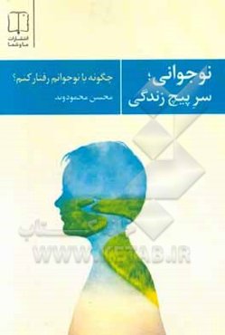چگونه با نوجوانم، رفتار کنم؟: نوجوانی، سرپیچ زندگی