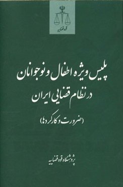 پلیس ویژه اطفال و نوجوانان در نظام قضایی ایران (ضرورت و کارکردها) (بر اساس طرح پژوهشی پژوهشگاه قوه قضایه)